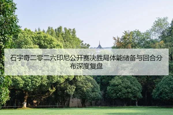 石宇奇二零二六印尼公开赛决胜局体能储备与回合分布深度复盘