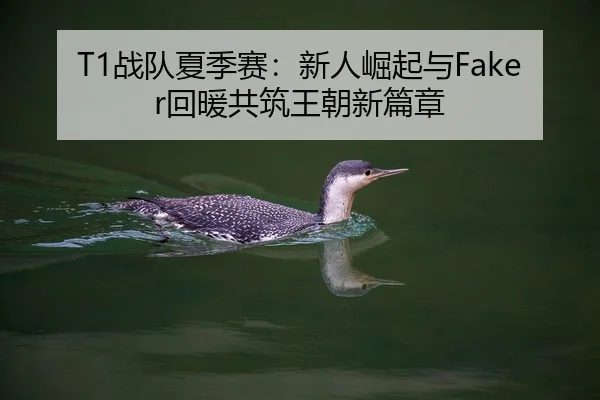 T1战队夏季赛：新人崛起与Faker回暖共筑王朝新篇章